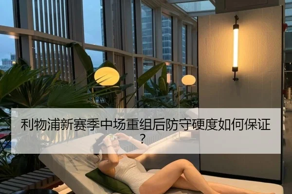 利物浦新赛季中场重组后防守硬度如何保证?